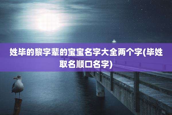 姓毕的黎字辈的宝宝名字大全两个字(毕姓取名顺口名字)