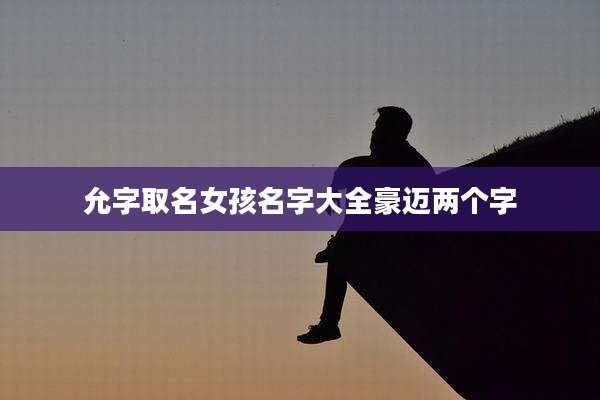 允字取名女孩名字大全豪迈两个字