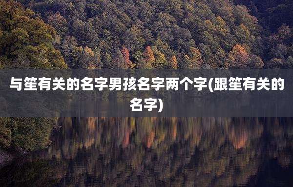 与笙有关的名字男孩名字两个字(跟笙有关的名字)