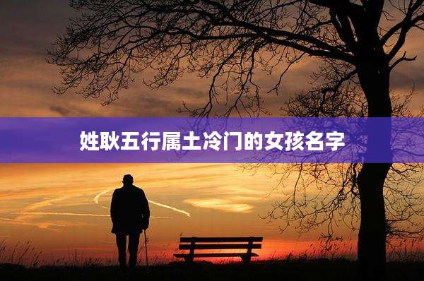 姓耿五行属土冷门的女孩名字