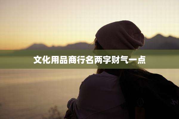 文化用品商行名两字财气一点