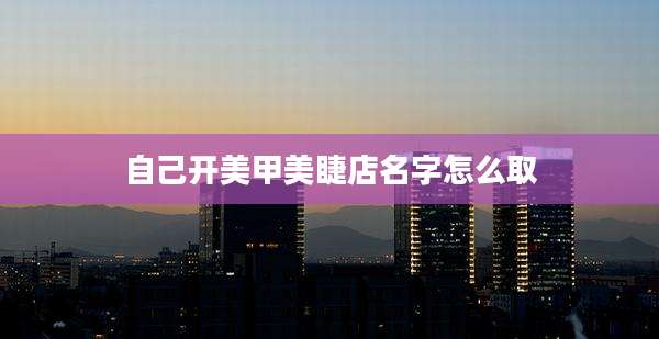 自己开美甲美睫店名字怎么取