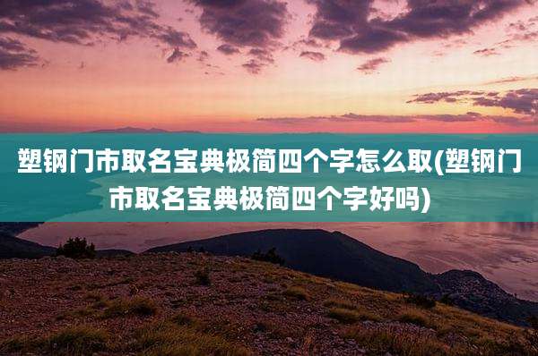 塑钢门市取名宝典极简四个字怎么取(塑钢门市取名宝典极简四个字好吗)