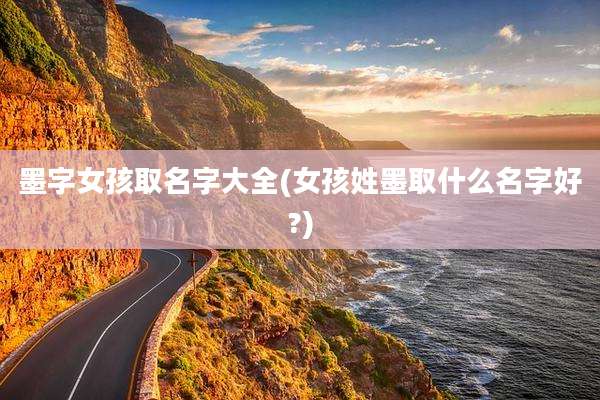 墨字女孩取名字大全(女孩姓墨取什么名字好?)