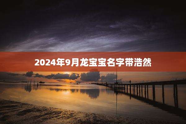 2024年9月龙宝宝名字带浩然