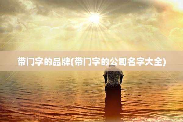 带门字的品牌(带门字的公司名字大全)