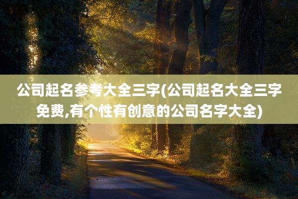 公司起名参考大全三字(公司起名大全三字免费,有个性有创意的公司名字大全)