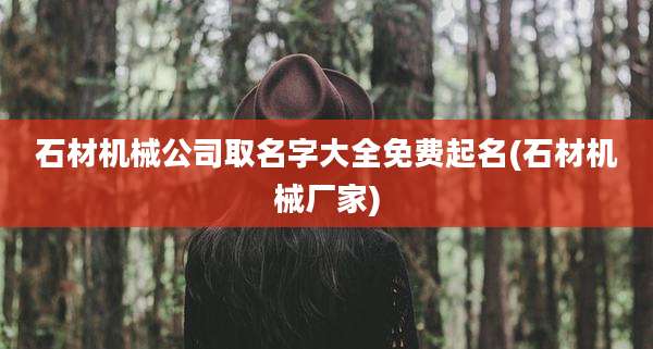 石材机械公司取名字大全免费起名(石材机械厂家)