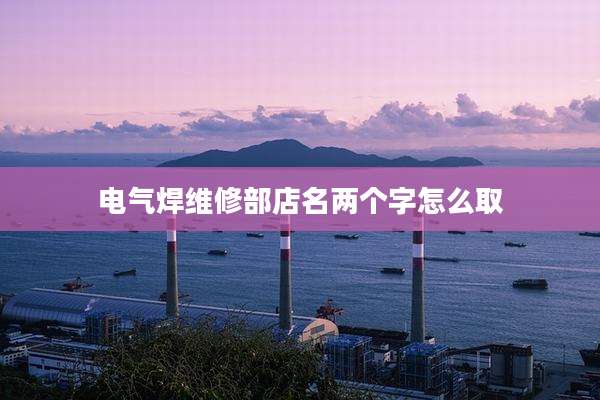 电气焊维修部店名两个字怎么取