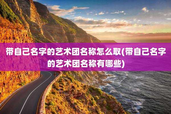 带自己名字的艺术团名称怎么取(带自己名字的艺术团名称有哪些)