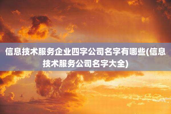 信息技术服务企业四字公司名字有哪些(信息技术服务公司名字大全)