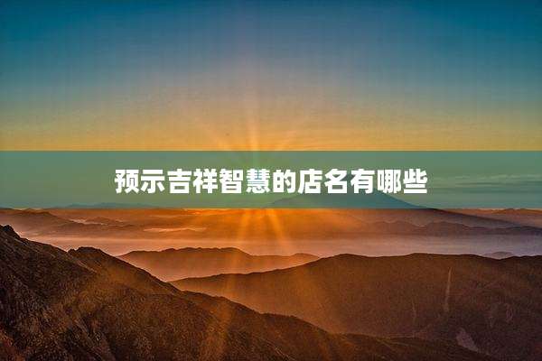 预示吉祥智慧的店名有哪些