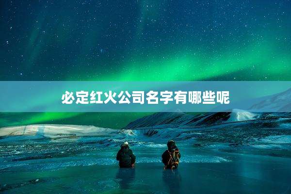 必定红火公司名字有哪些呢