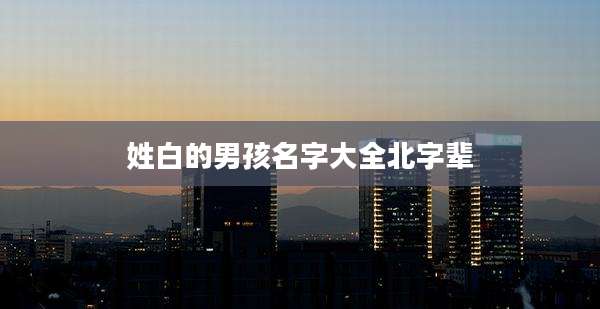 姓白的男孩名字大全北字辈