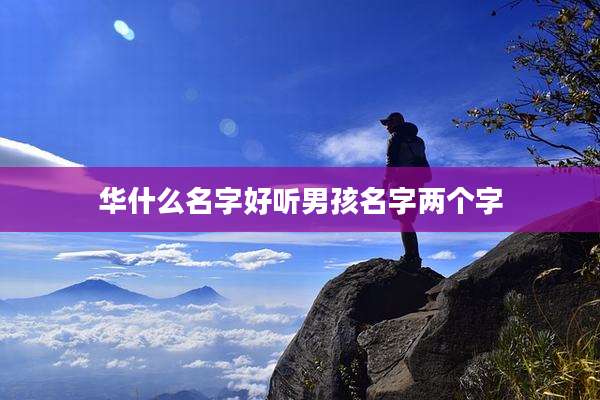 华什么名字好听男孩名字两个字