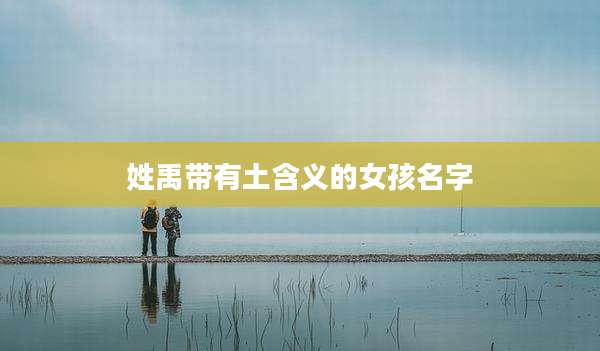 姓禹带有土含义的女孩名字