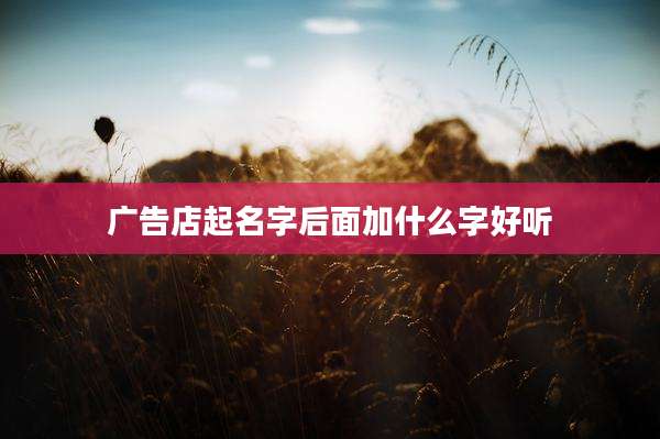 广告店起名字后面加什么字好听
