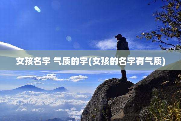女孩名字 气质的字(女孩的名字有气质)
