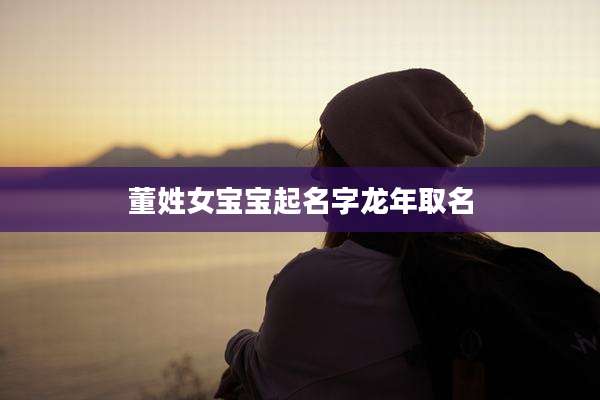 董姓女宝宝起名字龙年取名