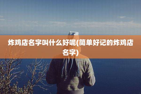 炸鸡店名字叫什么好呢(简单好记的炸鸡店名字)