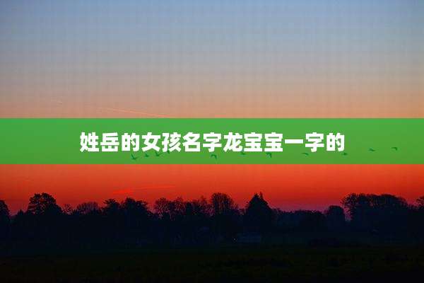 姓岳的女孩名字龙宝宝一字的