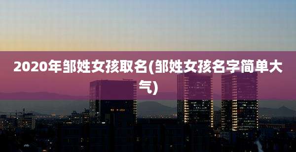 2020年邹姓女孩取名(邹姓女孩名字简单大气)