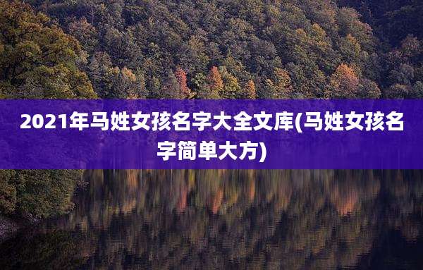 2021年马姓女孩名字大全文库(马姓女孩名字简单大方)