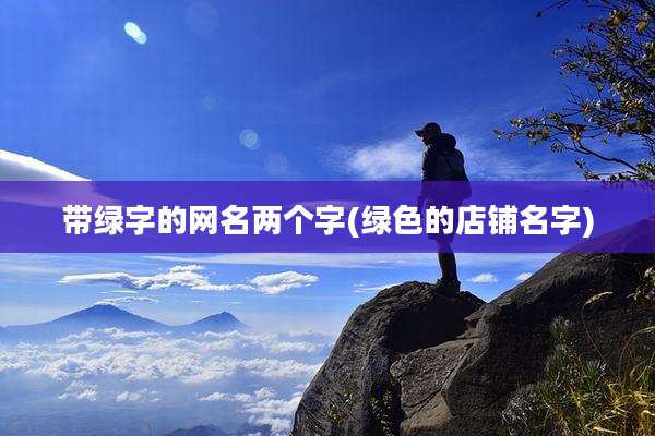 带绿字的网名两个字(绿色的店铺名字)