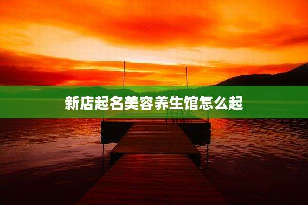 新店起名美容养生馆怎么起