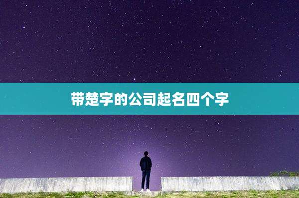 带楚字的公司起名四个字