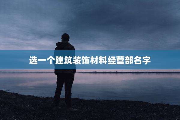 选一个建筑装饰材料经营部名字