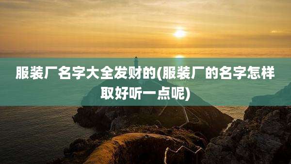 服装厂名字大全发财的(服装厂的名字怎样取好听一点呢)