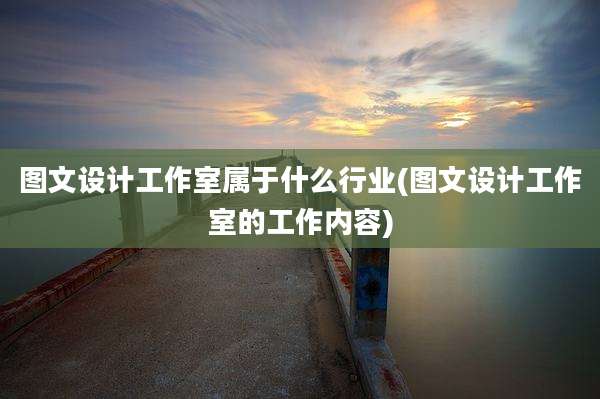 图文设计工作室属于什么行业(图文设计工作室的工作内容)
