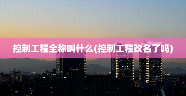 控制工程全称叫什么(控制工程改名了吗)