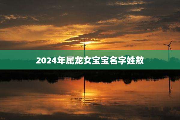 2024年属龙女宝宝名字姓敖