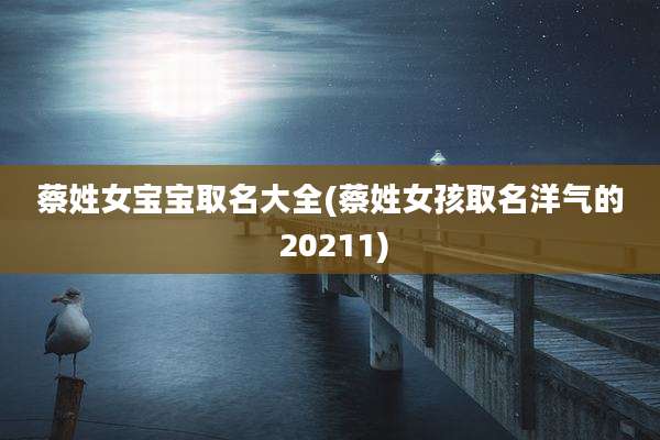 蔡姓女宝宝取名大全(蔡姓女孩取名洋气的 20211)