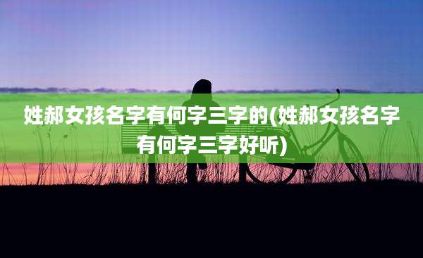 姓郝女孩名字有何字三字的(姓郝女孩名字有何字三字好听)