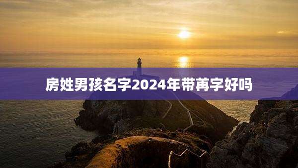 房姓男孩名字2024年带苒字好吗