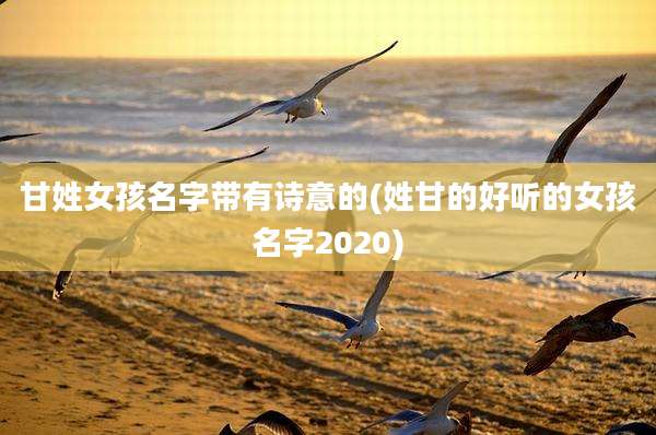 甘姓女孩名字带有诗意的(姓甘的好听的女孩名字2020)
