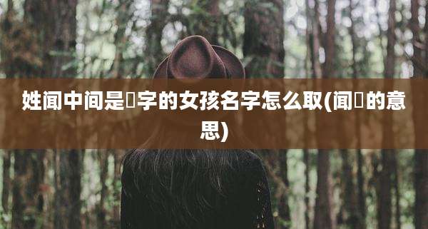 姓闻中间是珺字的女孩名字怎么取(闻珺的意思)