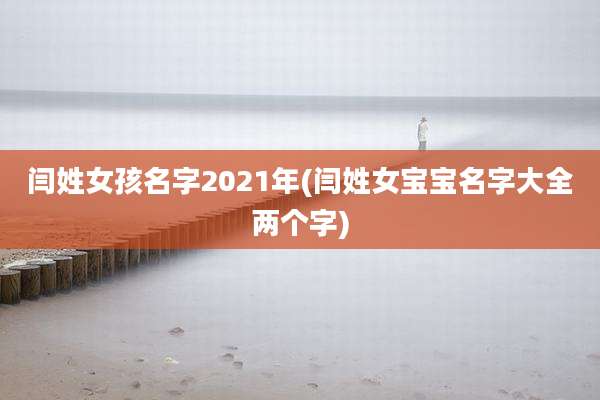 闫姓女孩名字2021年(闫姓女宝宝名字大全两个字)