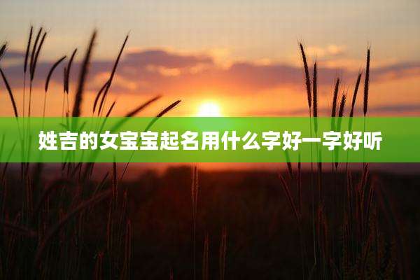 姓吉的女宝宝起名用什么字好一字好听