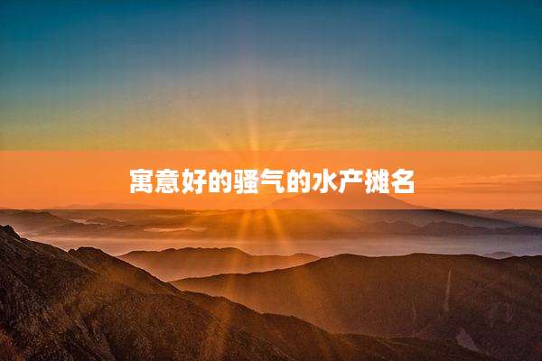 寓意好的骚气的水产摊名
