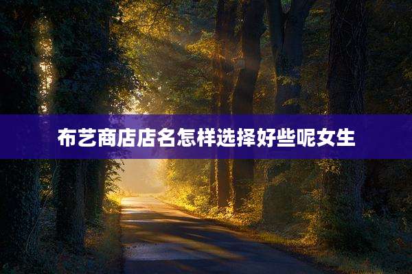 布艺商店店名怎样选择好些呢女生
