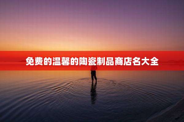 免费的温馨的陶瓷制品商店名大全