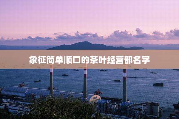 象征简单顺口的茶叶经营部名字