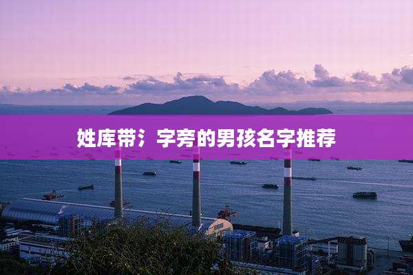 姓库带氵字旁的男孩名字推荐