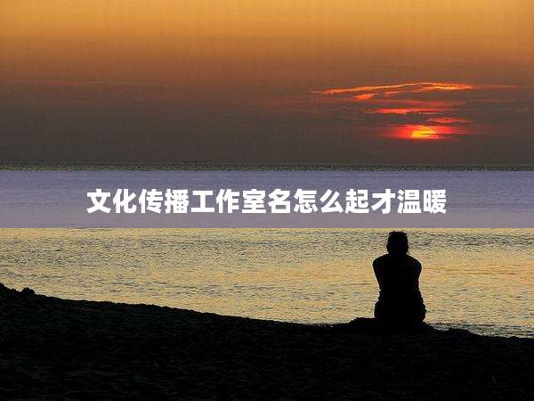 文化传播工作室名怎么起才温暖