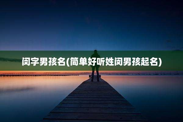 闵字男孩名(简单好听姓闵男孩起名)