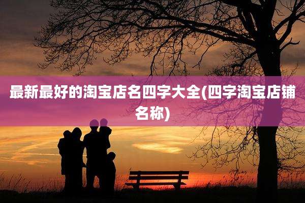 最新最好的淘宝店名四字大全(四字淘宝店铺名称)